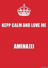 KEPP CALM AND LOVE ME AMINA)))