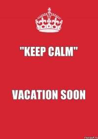 "Keep Calm" Vacation soon