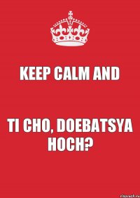 KEEP CALM AND TI CHO, DOEBATSYA HOCH?