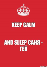 Keep Calm And Sleep Саня - ГЕЙ