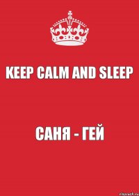 Keep Calm And Sleep Саня - ГЕЙ