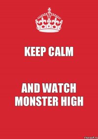 KEEP CALM AND WATCH MONSTER HIGH