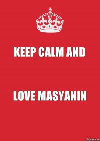 KEEP CALM AND LOVE MASYANIN