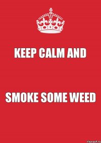 Keep calm and smoke some weed