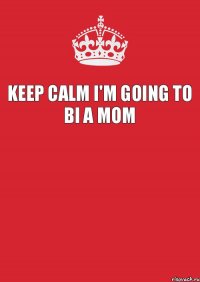 KEEP CALM I'M GOING TO BI A MOM 