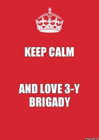 Keep Calm AND LOVE 3-y brigady