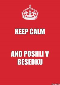 Keep Calm And poshli v besedku