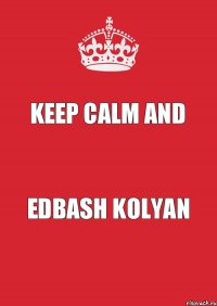 KEEP CALM AND EDBASH KOLYAN