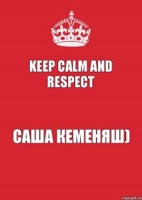 Keep calm and RESPECT Саша Кеменяш)