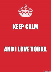 Keep Calm AND I LOVE VODKA