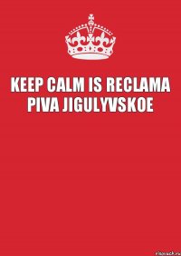 Keep calm is reclama piva jigulyvskoe 