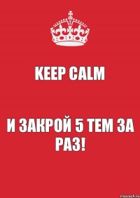 Keep Calm и закрой 5 тем за раз!