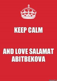 KEEP CALM AND LOVE SALAMAT ABITBEKOVA