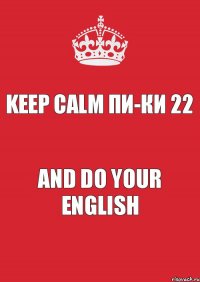 KEEP CALM ПИ-КИ 22 and do your ENGLISH