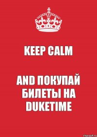 KEEP CALM AND покупай билеты на DukeTime