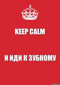 Keep Calm И иди к зубному