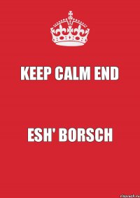 KEEP CALM END ESH' BORSCH