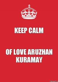 Keep calm Of Love aruzhan kuramay