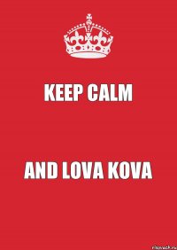 Keep Calm and LOVA KOVA