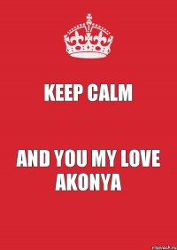 keep calm and you my love Akonya