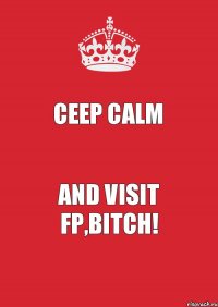 CEEP CALM AND VISIT FP,BITCH!