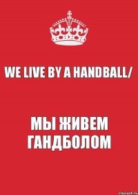 We live by a Handball/ Мы живем Гандболом