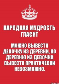 Народная мудрость гласит Можно вывести девочку из деревни, но деревню из девочки вывести практически невозможно.