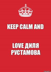 Keep Calm And Love Диля Рустамова