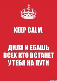 Keep Calm, Диля и Ебашь всех кто встанет у тебя на пути