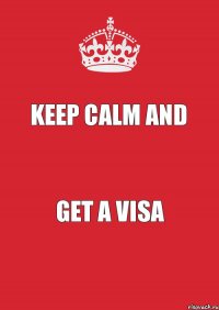 KEEP CALM AND GET A VISA