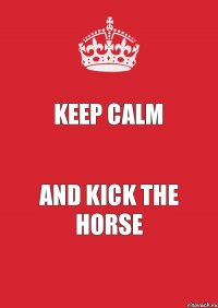 keep calm and kick the horse