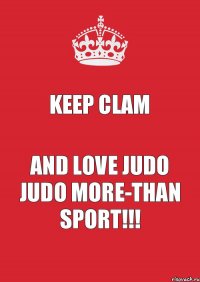 KEEP CLAM AND LOVE JUDO JUDO MORE-THAN SPORT!!!