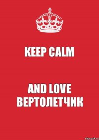 KEEP CALM AND LOVE ВЕРТОЛЕТЧИК