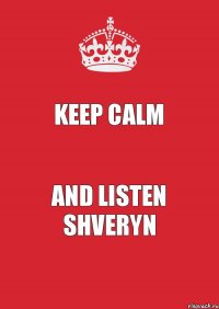 Keep calm And listen Shveryn