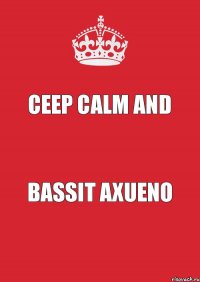 CEEP CALM AND BASSIT AXUENO