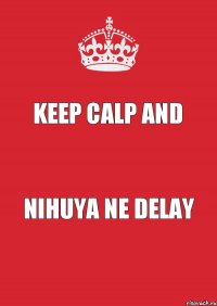 KEEP CALP AND Nihuya ne delay