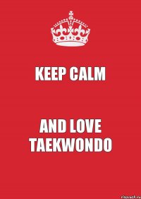 Keep Calm and Love TAEKWONDO