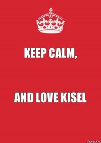 Keep Calm, And Love Kisel