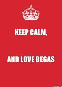 Keep Calm, And Love Begas