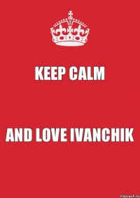 Keep Calm And Love Ivanchik