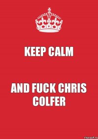 Keep calm and fuck Chris Colfer