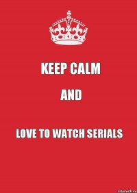 Keep calm and love to watch serials