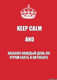 Keep Calm And Заебало каждый день по утрам ехать в автобусе