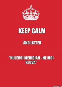 Keep calm and listen "Nulevoi meridian - ne moi slova"