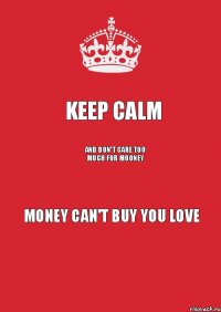 KEEP CALM AND DON'T CARE TOO MUCH FOR MOONEY MONEY CAN'T BUY YOU LOVE