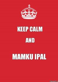 KEEP CALM AND MAMKU IPAL