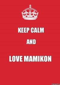 KEEP CALM AND LOVE MAMIKON