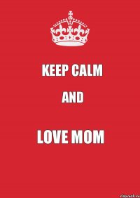 Keep Calm and love mom