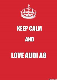 KEEP CALM AND LOVE AUDI A8