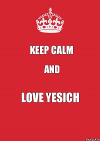 KEEP CALM AND LOVE YESICH